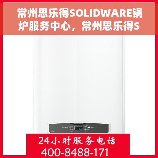 常州思乐得SOLIDWARE锅炉服务中心，常州思乐得SOLIDWARE锅炉服务专业团队，高效、可靠的锅炉维护与服务中心