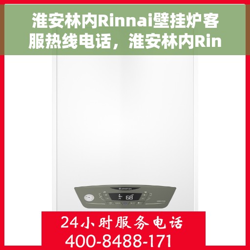 淮安林内Rinnai壁挂炉客服热线电话，淮安林内Rinnai壁挂炉客服热线全解析