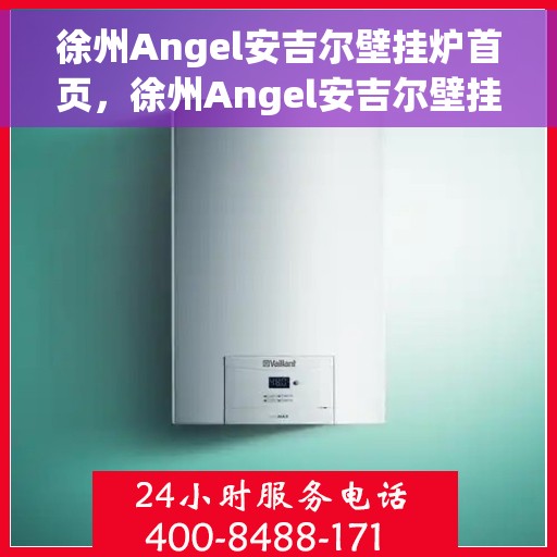 徐州Angel安吉尔壁挂炉首页，徐州Angel安吉尔壁挂炉，高效温暖，品质生活首选