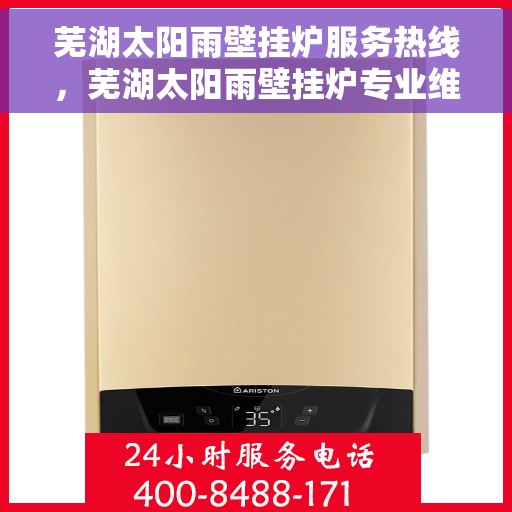 芜湖太阳雨壁挂炉服务热线，芜湖太阳雨壁挂炉专业维修与服务热线