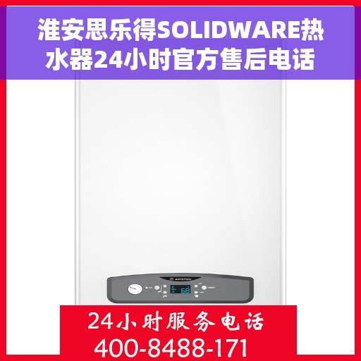 淮安思乐得SOLIDWARE热水器24小时官方售后电话，淮安思乐得SOLIDWARE热水器全天候官方售后热线服务电话