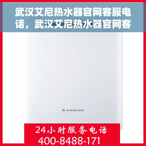 武汉艾尼热水器官网客服电话，武汉艾尼热水器官网客服热线电话及售后服务支持