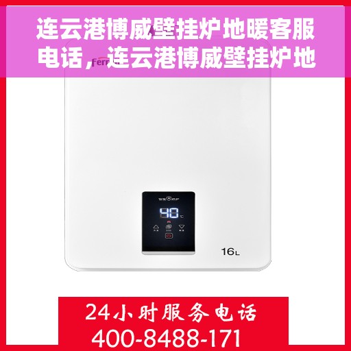 连云港博威壁挂炉地暖客服电话，连云港博威壁挂炉地暖客服热线，专业解答与售后无忧服务