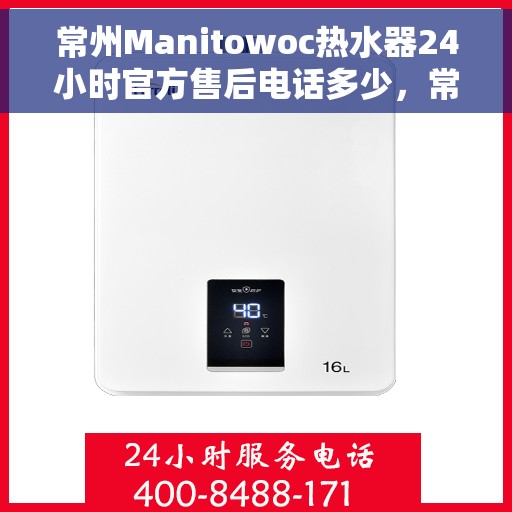 常州Manitowoc热水器24小时官方售后电话多少，常州Manitowoc热水器全天候官方售后电话揭秘