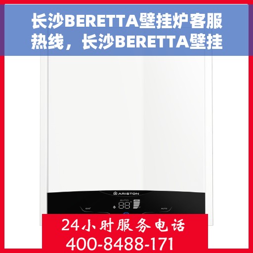 长沙BERETTA壁挂炉客服热线，长沙BERETTA壁挂炉客服热线，专业维修与售后支持团队为您服务