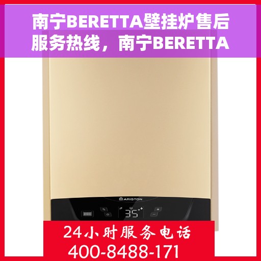 南宁BERETTA壁挂炉售后服务热线，南宁BERETTA壁挂炉售后服务热线，专业团队为您提供全方位维修与支持服务。