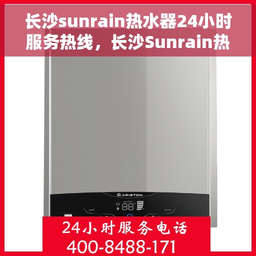 长沙sunrain热水器24小时服务热线，长沙Sunrain热水器全天候服务热线，温暖触手可及