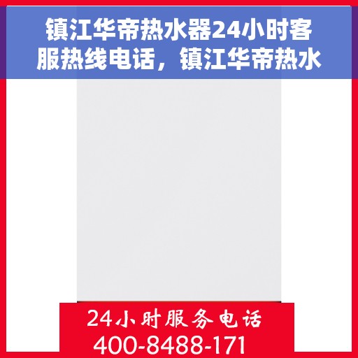 镇江华帝热水器24小时客服热线电话，镇江华帝热水器全天候客服热线电话服务支持