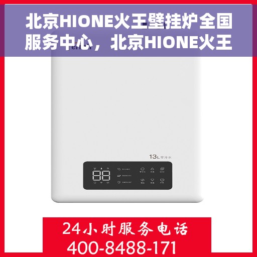 北京HIONE火王壁挂炉全国服务中心,北京HIONE火王壁挂炉全国服务中心,专业维修与贴心服务一体化 北京HIONE火王壁挂炉全国服务中心,北京HIONE火王壁挂炉全国服务中心,专业维修与贴心服务一体化