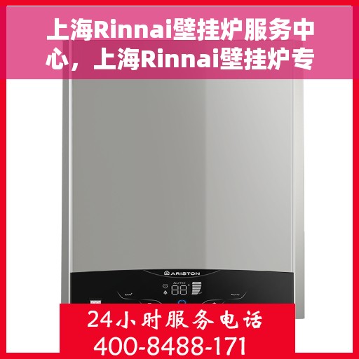上海Rinnai壁挂炉服务中心，上海Rinnai壁挂炉专业服务中心