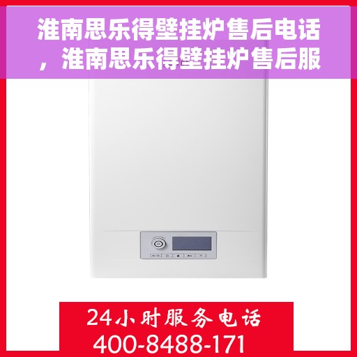 淮南思乐得壁挂炉售后电话，淮南思乐得壁挂炉售后服务热线及维修电话汇总
