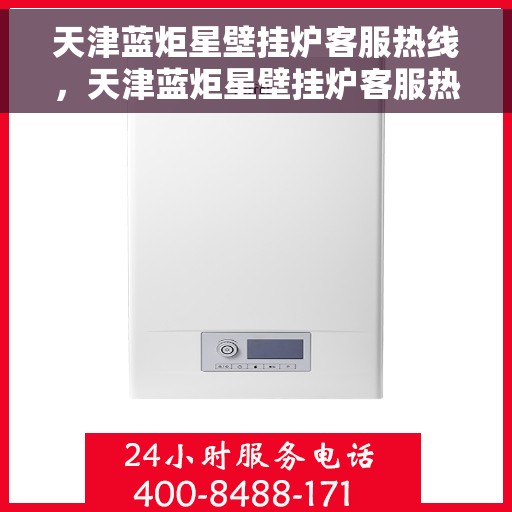 天津蓝炬星壁挂炉客服热线，天津蓝炬星壁挂炉客服热线，专业解答，温暖您的生活