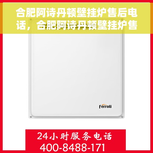 合肥阿诗丹顿壁挂炉售后电话，合肥阿诗丹顿壁挂炉售后服务热线及电话全攻略