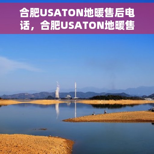 合肥USATON地暖售后电话，合肥USATON地暖售后服务热线及电话全攻略