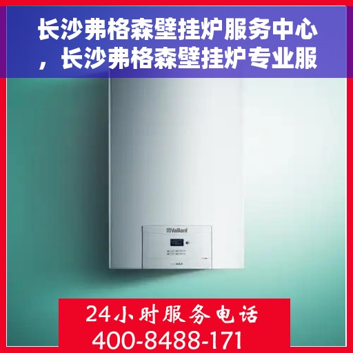 长沙弗格森壁挂炉服务中心，长沙弗格森壁挂炉专业服务中心