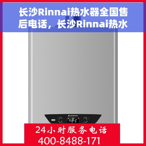 长沙Rinnai热水器全国售后电话，长沙Rinnai热水器售后服务热线及电话汇总