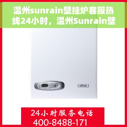 温州sunrain壁挂炉客服热线24小时，温州Sunrain壁挂炉全天候客服热线，24小时无忧服务