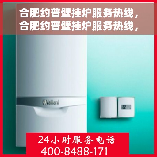 合肥约普壁挂炉服务热线，合肥约普壁挂炉服务热线，专业维修与售后支持