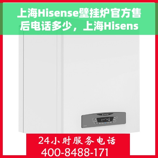 上海Hisense壁挂炉官方售后电话多少，上海Hisense壁挂炉售后电话及维修服务指南