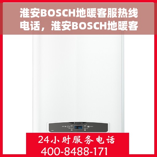 淮安BOSCH地暖客服热线电话，淮安BOSCH地暖客服热线全解析，专业解答，贴心服务