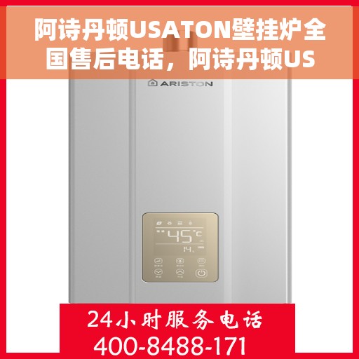 阿诗丹顿USATON壁挂炉全国售后电话，阿诗丹顿USATON壁挂炉全国售后热线及服务电话详解