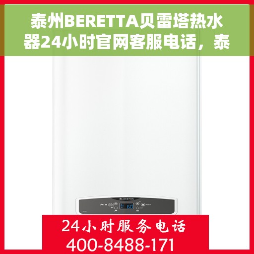 泰州BERETTA贝雷塔热水器24小时官网客服电话，泰州BERETTA贝雷塔热水器全天候客服热线与官网支持指南