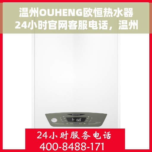 温州OUHENG欧恒热水器24小时官网客服电话，温州OUHENG欧恒热水器全天候官方客服热线及售后服务支持