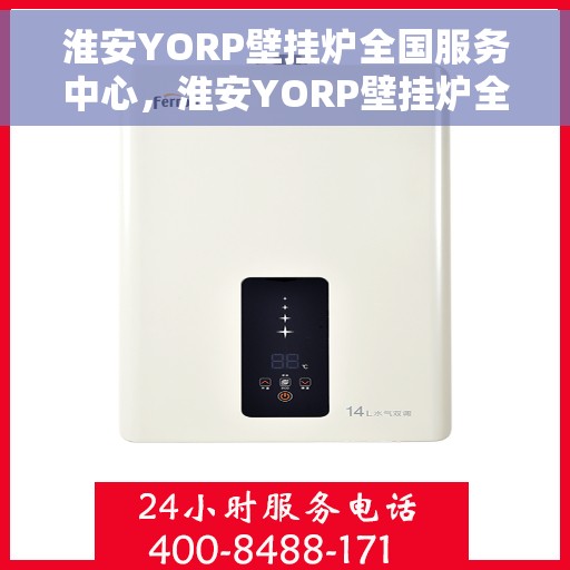 淮安YORP壁挂炉全国服务中心，淮安YORP壁挂炉全国服务中心，专业维修与优质服务一站解决