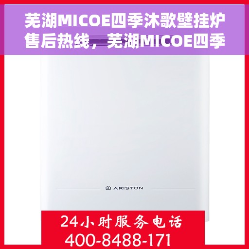 芜湖MICOE四季沐歌壁挂炉售后热线，芜湖MICOE四季沐歌壁挂炉售后服务热线及维修指南