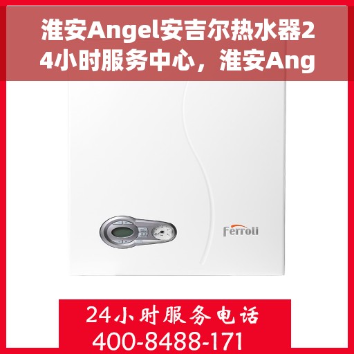 淮安Angel安吉尔热水器24小时服务中心,淮安Angel安吉尔热水器全天候服务热线 淮安Angel安吉尔热水器24小时服务中心,淮安Angel安吉尔热水器全天候服务热线