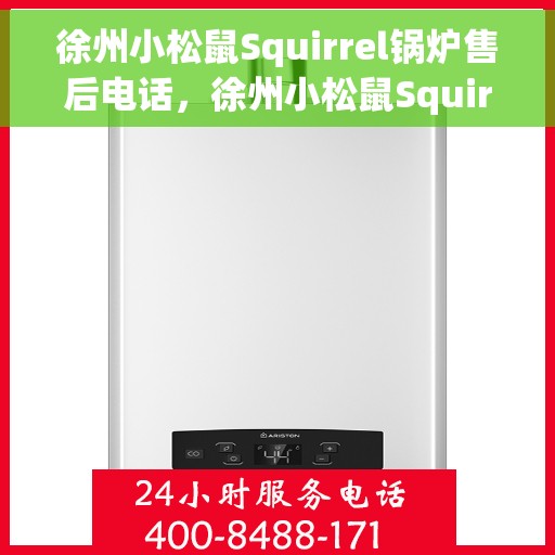 徐州小松鼠Squirrel锅炉售后电话，徐州小松鼠Squirrel锅炉售后服务热线及电话查询
