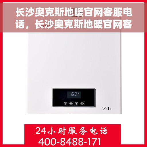 长沙奥克斯地暖官网客服电话，长沙奥克斯地暖官网客服热线，专业解答与贴心服务