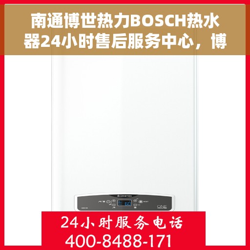 南通博世热力BOSCH热水器24小时售后服务中心，博世热力热水器售后无忧，南通24小时专业维修服务中心