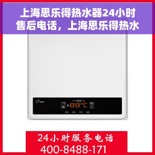 上海思乐得热水器24小时售后电话，上海思乐得热水器全天候售后热线服务电话
