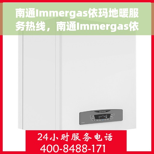 南通Immergas依玛地暖服务热线，南通Immergas依玛地暖服务热线，专业温暖您的冬季生活