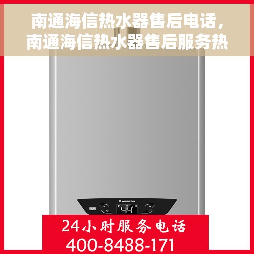 南通海信热水器售后电话，南通海信热水器售后服务热线及电话全解析