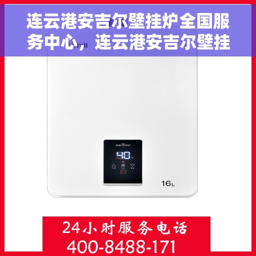 连云港安吉尔壁挂炉全国服务中心，连云港安吉尔壁挂炉全国服务中心——专业维修与贴心服务一体化平台