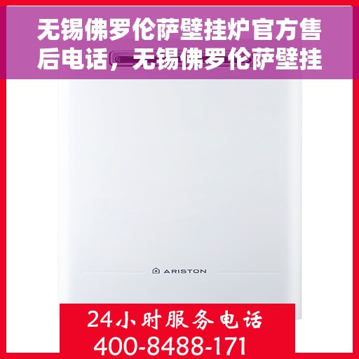 无锡佛罗伦萨壁挂炉官方售后电话，无锡佛罗伦萨壁挂炉售后电话官方服务热线揭秘