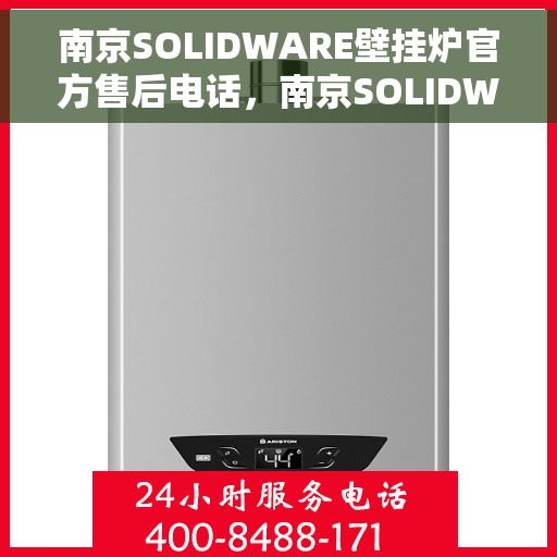 南京SOLIDWARE壁挂炉官方售后电话，南京SOLIDWARE壁挂炉售后服务热线及电话全攻略
