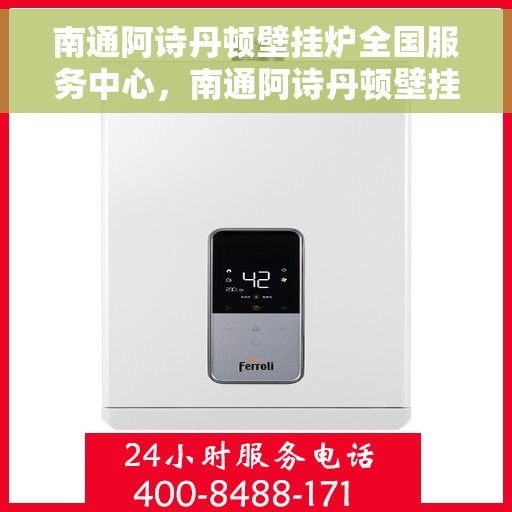 南通阿诗丹顿壁挂炉全国服务中心，南通阿诗丹顿壁挂炉全国售后服务中心，专业维修，一站式服务体验