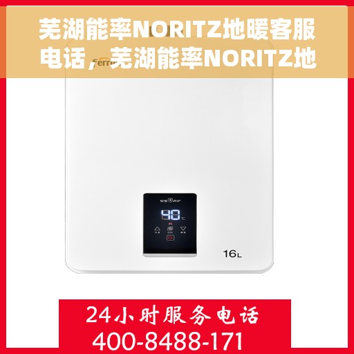 芜湖能率NORITZ地暖客服电话，芜湖能率NORITZ地暖客服热线及咨询电话号码