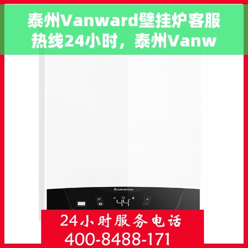 泰州Vanward壁挂炉客服热线24小时，泰州Vanward壁挂炉全天候客服热线，温暖服务不打烊