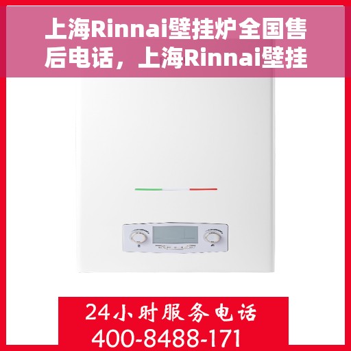 上海Rinnai壁挂炉全国售后电话，上海Rinnai壁挂炉全国售后热线电话，专业维修与快速服务保障。