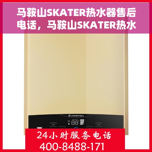 马鞍山SKATER热水器售后电话，马鞍山SKATER热水器售后服务热线及电话全攻略