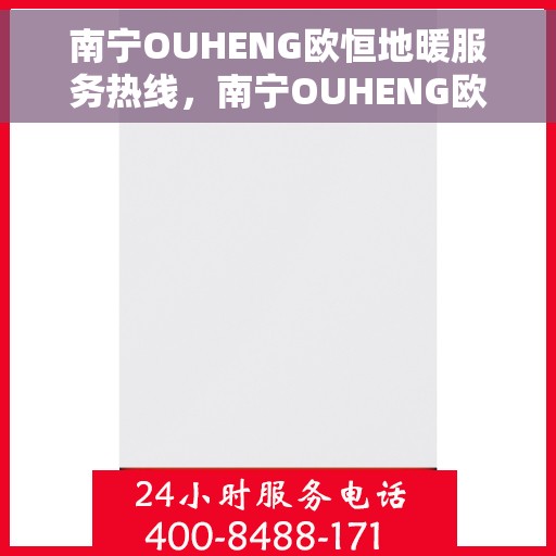 南宁OUHENG欧恒地暖服务热线，南宁OUHENG欧恒地暖服务热线，专业温暖，一触即达
