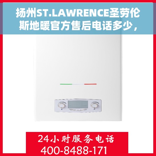 扬州ST.LAWRENCE圣劳伦斯地暖官方售后电话多少，扬州ST.LAWRENCE圣劳伦斯地暖售后联系电话及售后服务指南