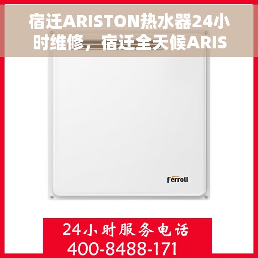 宿迁ARISTON热水器24小时维修，宿迁全天候ARISTON热水器维修服务