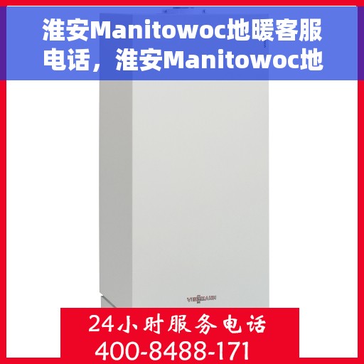 淮安Manitowoc地暖客服电话，淮安Manitowoc地暖客服热线，专业解答与优质服务