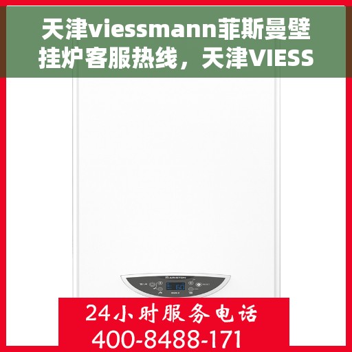 天津viessmann菲斯曼壁挂炉客服热线，天津VIESSMANN菲斯曼壁挂炉客服热线，专业支持与解决方案的温暖连线
