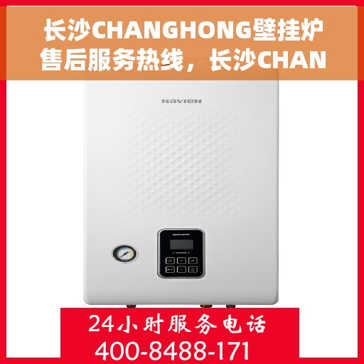长沙CHANGHONG壁挂炉售后服务热线，长沙CHANGHONG壁挂炉售后热线，专业服务，温暖您的家